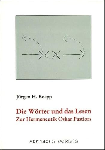 Die Wörter und das Lesen - Zur Hermeneutik Oskar Pastiors: Über die Konstruktion von Sinn und Bedeutung in Poetik und Hermeneutik - Koepp, Jürgen H