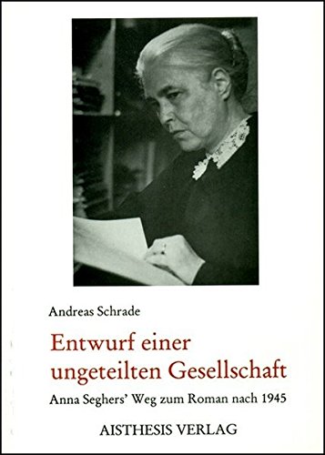 Stock image for Entwurf einer ungeteilten Gesellschaft. Anna Seghers' Weg zum Roman nach 1945, for sale by modernes antiquariat f. wiss. literatur