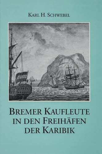 Bremer Kaufleute in den Freihäfen der Karibik. Von den Anfängen des Bremer Überseehandels bis 1815.