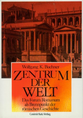 Zentrum der Welt: Das Forum Romanum als Brennpunkt römischer Geschichte