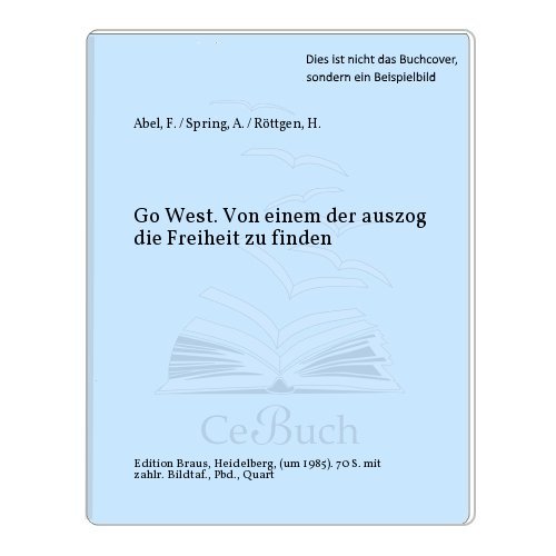 Go west : von einem der auszog die Freiheit zu finden. Photogr.: Anselm Spring. Mit e. Vorw. von:...