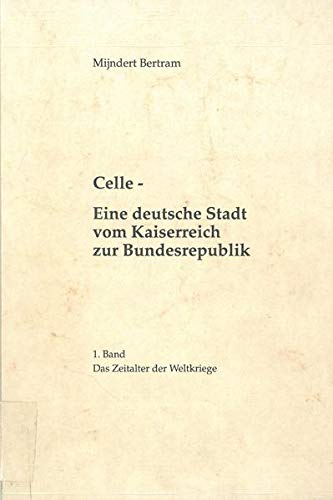 Celle. - Eine deutsche Stadt vom Kaiserreich zur Bundesrepublik. Bd. 1., Das Zeitalter der Weltkriege - Bertram, Mijndert