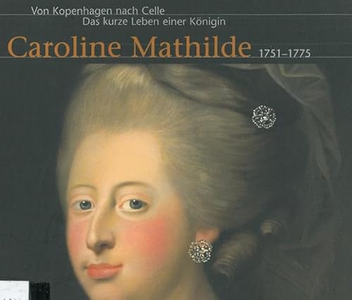 9783925902420: Caroline Mathilde : 1751 - 1775. Von Kopenhagen nach Celle. Das kurze Leben einer Knigin. Begleitpublikation aus Anla einer Ausstellung des Bomann-Museums Celle zum 250. Geburtstag der Dnischen Knigin Caroline Mathilde