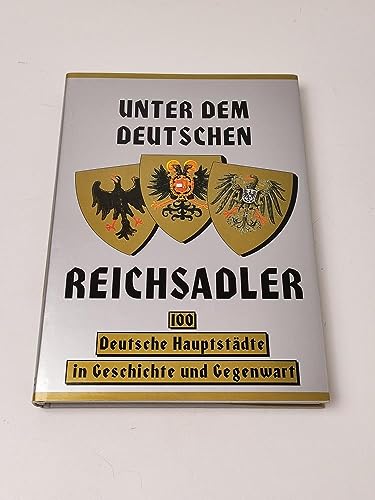 Unter dem deutschen Reichsadler : 100 deutsche Hauptstädte in Geschichte und Gegenwart.