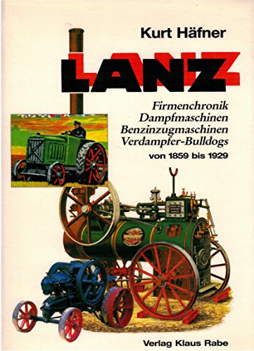 Lanz. Firmenchronik - Dampfmaschinen - Benzinzugmaschinen - Verdampfer-Bulldogs von 1859 bis 1929 - Häfner, Kurt