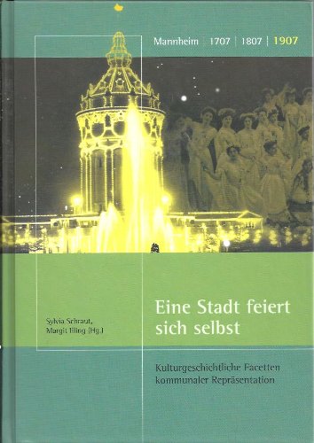 Eine Stadt feiert sich selbst: Kulturgeschichtliche Facetten kommunaler Repräsentation (Sonderveröffentlichungen des Stadtarchivs Mannheim)