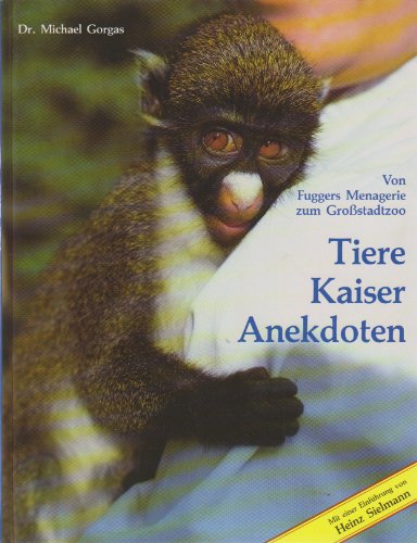 Tiere Kaiser Anekdoten. Von Fuggers Menagerie zum Großstadtzoo - Sielmann, Heinz und Michael Gorgas