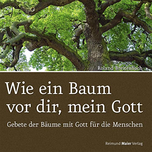 Wie ein Baum vor dir, mein Gott : Gebete der Bäume mit Gott für die Menschen - Roland Breitenbach
