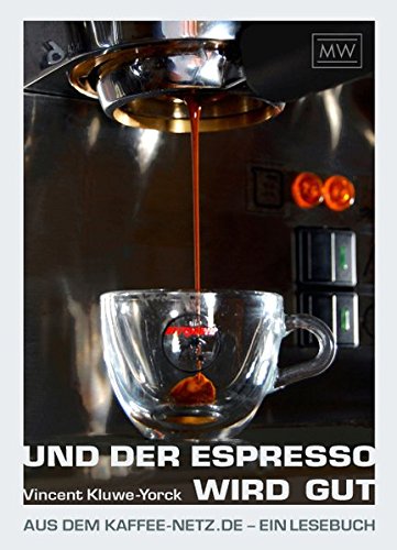 Und der Espresso wird gut: Aus dem Kaffee-Netz.de - ein Lesebuch - Kluwe-Yorck Vincent