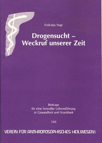 Beiträge für eine bewußte Lebensführung in Gesundheit und Krankheit; Teil: 160., Drogensucht - Weckruf unserer Zeit. Felicitas Vogt. - Felicitas, Vogt.