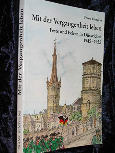 Mit der Vergangenheit leben. Feste und Feiern in Düsseldorf 1945-1955.