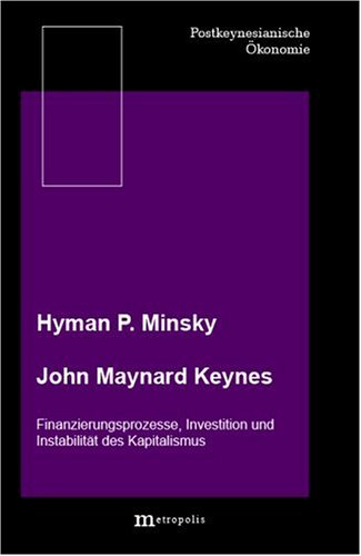 John Maynard Keynes. Finanzierungsprozesse, Investition und Instabiltät des Kapitalismus, - Minsky, Hyman P.