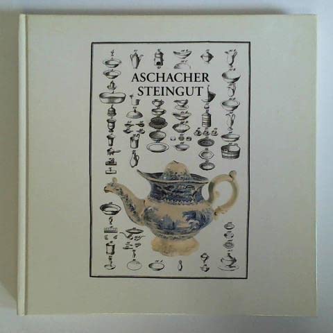 Aschacher Steingut.dieser Schatz muss gehoben werden: Die Steingutfabrik (1829-1861) des Schweinfurter Industriellen Wilhelm Sattler - Schneider, Erich, Andrea Brandl Hans Graetz u. a.