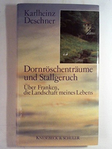 Dornröschenträume und Stallgeruch. Über Franken, die Landschaft meines Lebens - Karlheinz Deschner