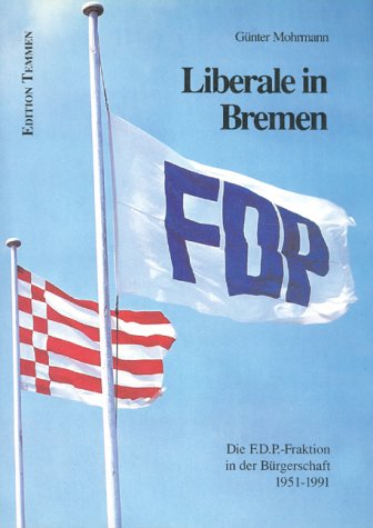Liberale in Bremen : die FDP-Fraktion in der Bürgerschaft 1951 - 1991. von Günter Mohrmann. Mit einem Geleitw. von Hans-Dietrich Genscher und einem Vorw. von Claus Jäger - Mohrmann, Günter (Verfasser)