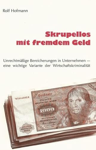 9783927247000: Skrupellos mit fremdem Geld: Unrechtmssige Bereicherungen in Unternehmen - eine wichtige Variante der Wirtschaftskriminalitt (Livre en allemand)