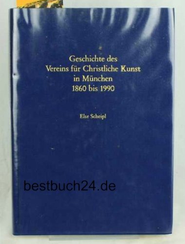 Geschichte des Vereins fur Christliche Kunst in Munchen: 1860 bis 1990 - Else Scheipl