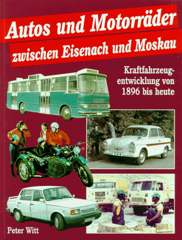 Autos und Motorräder zwischen Eisenach und Moskau - Kraftfahrzeugentwicklung 1896 bis heute - Witt, Peter