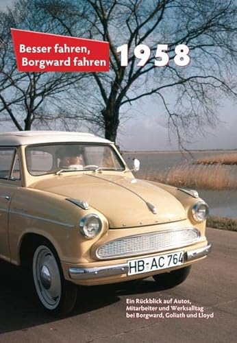Besser fahren, Borgward fahren 1958: Die Borgward-Chronik: Ein Rückblick auf Autos, Mitarbeiter und Werksalltag bei Borgward, Goliath und Lloyd. - Kurze, Peter