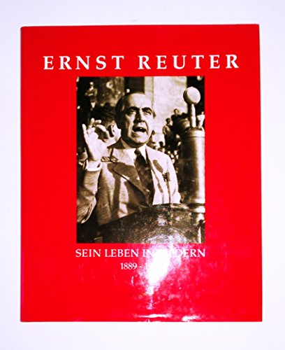 Ernst Reuter - sein Leben in Bildern 1889-1953. Zum 100. Geburtstag von Ernst Reuter, Regierender...