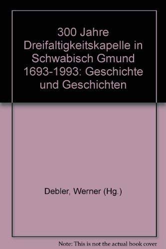 300 Jahre Dreifaltigkeitskapelle in Schwäbisch Gmünd 1693-1993. Geschichte und Geschichten