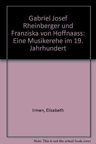 Gabriel Josef Rheinberger und Franziska von Hoffnaass: Eine Musikerehe im 19. Jahrhundert (German Edition) - Irmen, Elisabeth