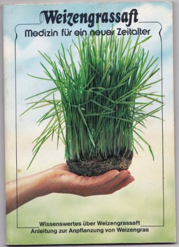 9783927676008: Weizengrassaft - Medizin fr ein neues Zeitalter. Wissenswertes ber Weizengrassaft. Anleitung zur Anpflanzung von Weizengras