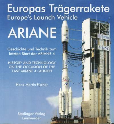 9783927697324: Europas Trgerrakete ARIANE /Europe's Launch Vehicle ARIANE: Geschichte und Technik zum letzten Start der ARIANE 4 /History and technology on the ... the last ARIANE 4 launch (Livre en allemand)