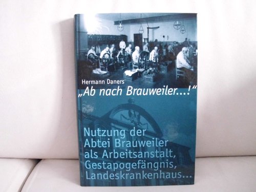 Ab nach Brauweiler.!. Nutzung der Abtei Brauweiler als Arbeitsanstalt, Gestapogefängnis, Landeskrankenhaus. - Daners, Hermann