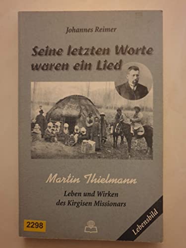 9783927767614: Seine letzten Worte waren ein Lied: Martin Thielmann, Leben und Wirken des Kirgisen-Missionars (Lebensbild)