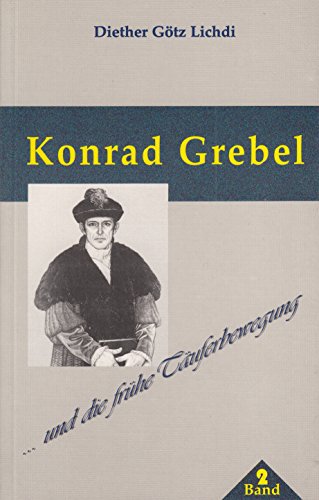 Konrad Grebel und die frühe Täuferbewegung - Diether Götz Lichdi, Lichtzeichen Verlag