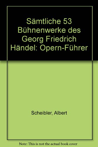 Sämtliche 53 Bühnenwerke des Georg Friedrich Händel. Opernführer - Albert, Scheibler