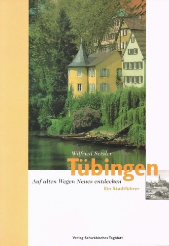 Tübingen : auf alten Wegen Neues entdecken ; ein Stadtführer. Wilfried Setzler