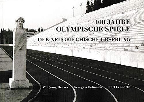 100 Jahre Olympische Spiele Der Neugriechische Ursprung - Decker, Wolfgang, Georgios Dolianitis und Karl Lennartz