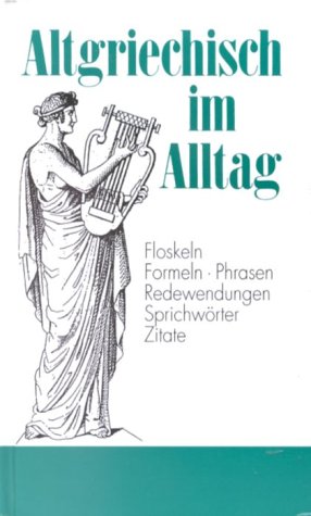 9783928127165: Altgriechisch im Alltag: Alphabetisch geordnetes Nachschlagewerk von altgriechischen Sentenzen, Sprichwrtern, Phrasen, Floskeln, Redewendungen, ... 1.500 Stichwrtern aus allen Lebensbereichen