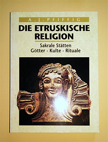 Die etruskische Religion : sakrale Stätten, Götter, Kulte, Rituale. Religio Etrusca - Pfiffig, Ambros Josef