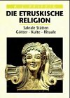 Die Etruskische Religion. Religio etruska. Sakrale Stätten, Götter, Kulte, Rituale.