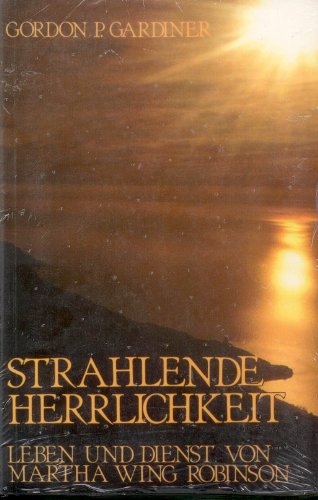 Strahlende Herrlichkeit (deutsche Ausgabe, deutsche Sprache) : Leben und Dienst von Martha Wing R...