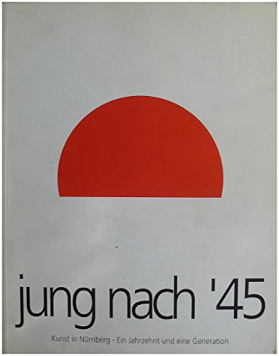 JUNG NACH 45, Kunst in Nürnberg - Ein Jahrzehnt und eine Generation