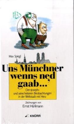 Imagen de archivo de Uns Münchner wenns ned gaab. Der "Joseph" und seine heiteren Beobachtungen in der Weltstadt mit Herz [Hardcover] Spiegl, Max and Hürlimann, Ernst a la venta por tomsshop.eu