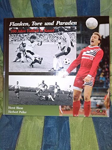 Flanken, Tore und Paraden. 100 Jahre Fußball in Kassel. - Biese, Horst und Herbert Peiler