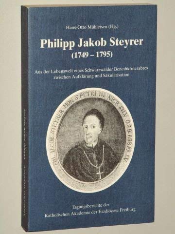 Philipp Jakob Steyrer (1749 - 1795) - Aus der Lebenswelt eines Schwarzwälder Benediktinerabtes zwischen Aufklärung und Säkularisation :(c1t) - Mühleisen, Hans-Otto [Hrsg.]