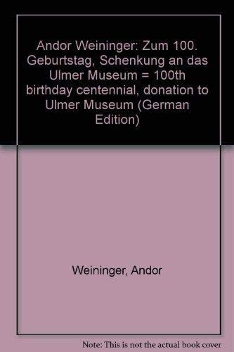 Andor Weininger zum 100. Geburtstag - Schenkung an das Ulmer Museum [Bestandskatalog anläßlich de...