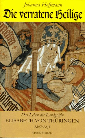 9783928787130: Die verratene Heilige. Das Leben der Landgrfin Elisabeth von Thringen 1207 - 1231