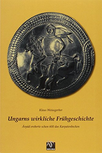 Ungarns wirkliche Frühgeschichte. Arpad eroberte schon 600 das Karpatenbecken. - Weissgerber, Klaus