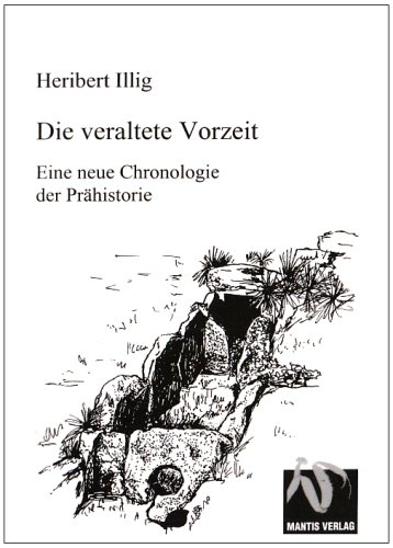 Die veraltete Vorzeit: Ein neuer chronologischer Aufriss der Prähistorie - Illig Heribert