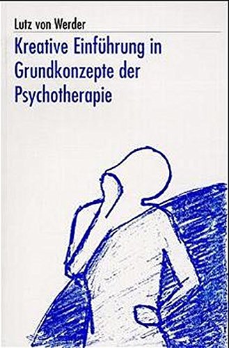 Kreative Einführung in Grundkonzepte der Psychotherapie: Ein Übungsbuch für einzelne und Gruppen - Lutz von Werder