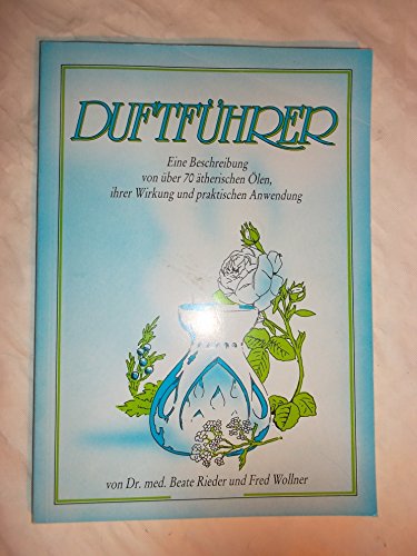 Duftführer. Eine Beschreibung von über 70 ätherischen Ölen, ihrer Wirkung und praktischen Anwendung