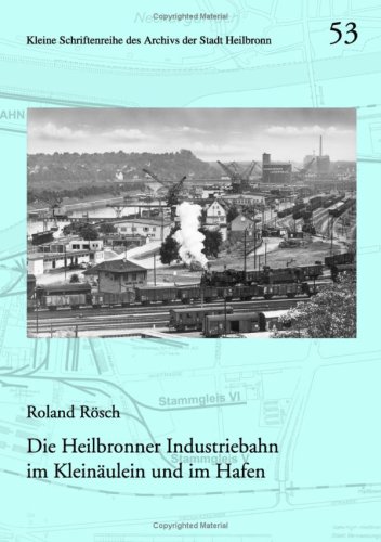 Die Heilbronner Industriebahn im Kleinäulein und im Hafen. (= Kleine Schriftenreihe des Archivs der Stadt Heilbronn, Band 53). - Rösch Roland,
