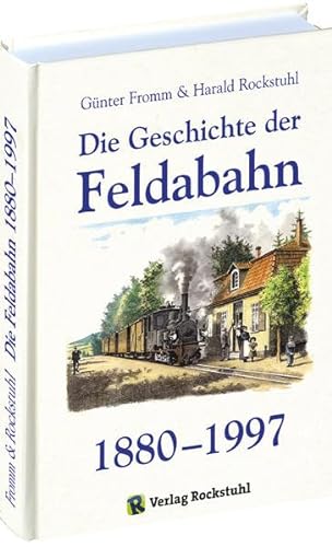 Die Geschichte der Feldabahn. 1880 - 1997. Die alte Feldabahn 1880-1934. Die neue vollspurige fel...